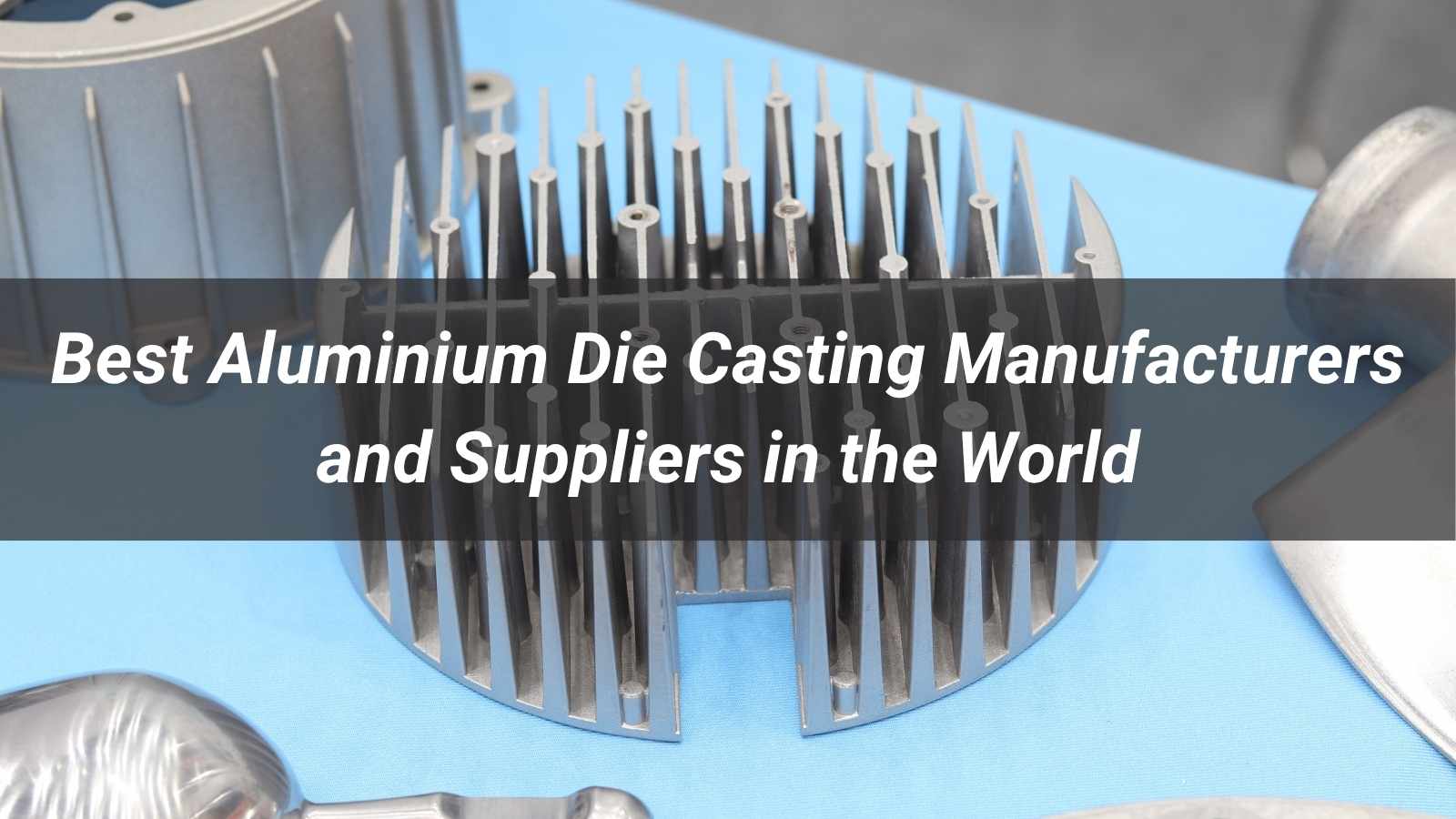 Top 10 Aluminium Die Casting Manufacturers and Suppliers in the World