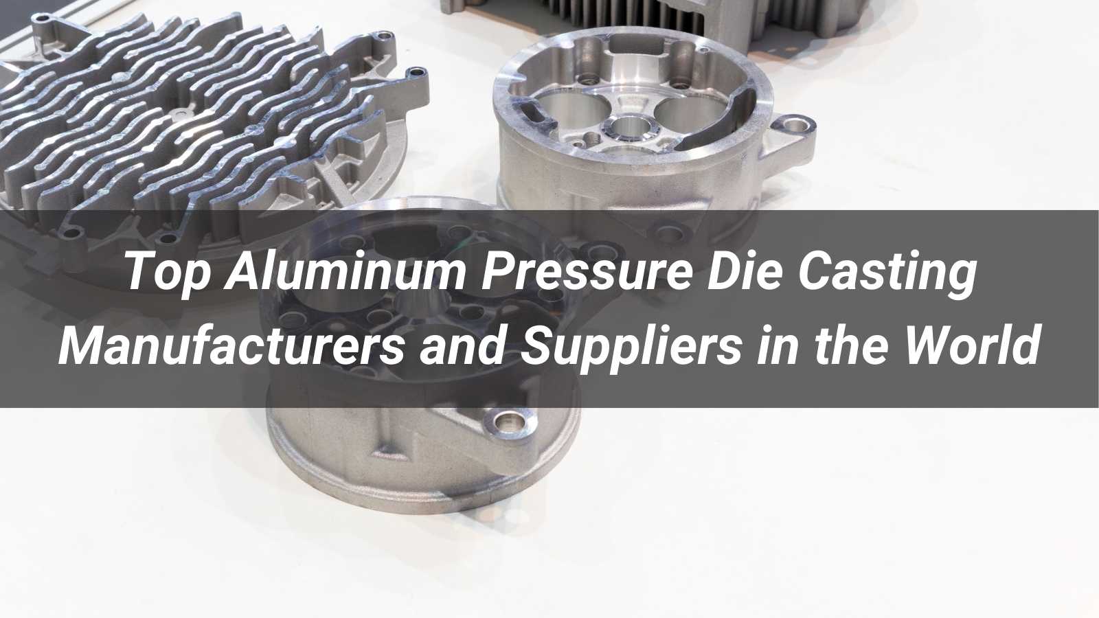 Top 10 Aluminum Pressure Die Casting Manufacturers and Suppliers in the World