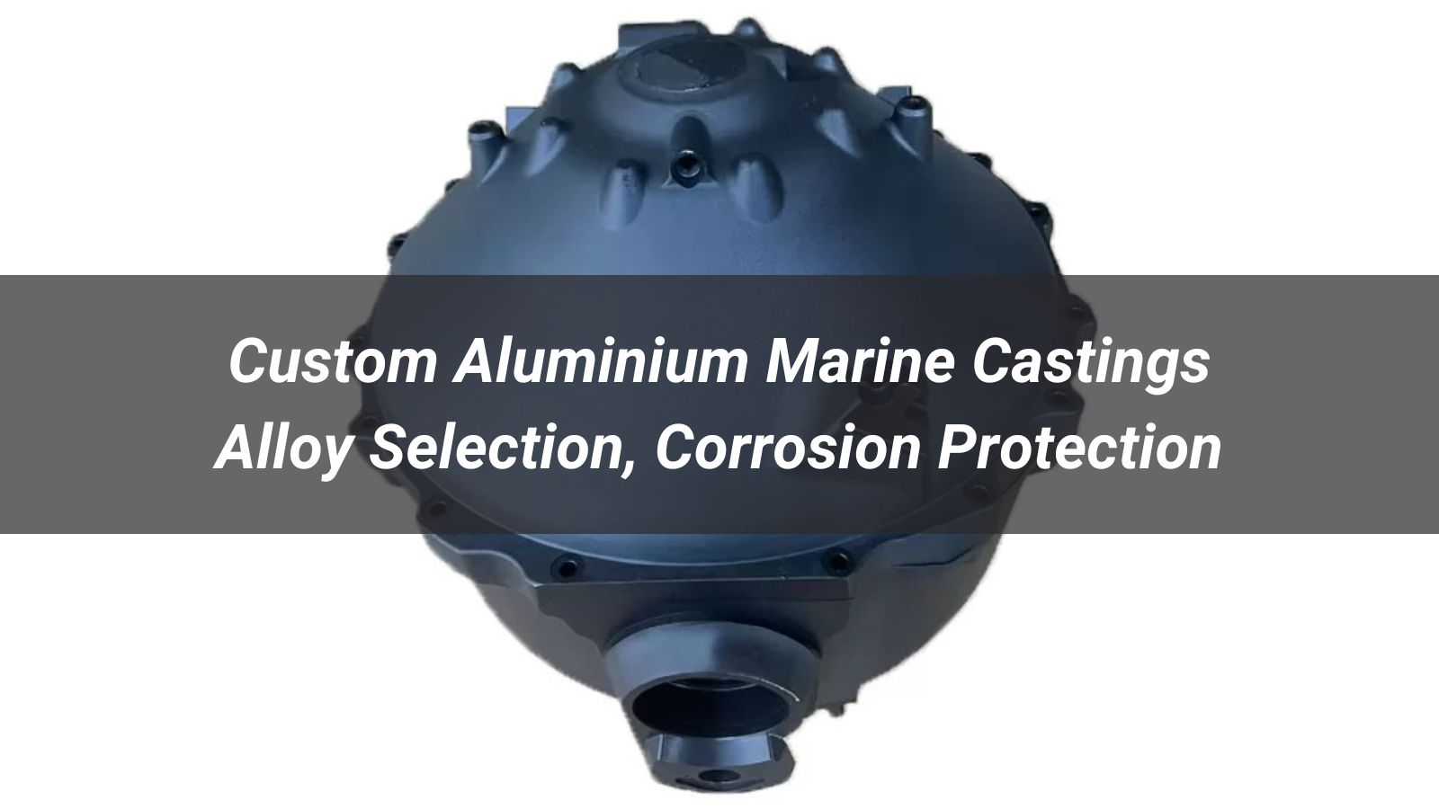 Custom Aluminium Marine Castings: Alloy Selection, Corrosion Protection, and Sourcing Guide